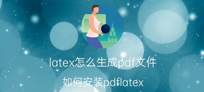 latex怎么生成pdf文件 如何安装pdflatex？